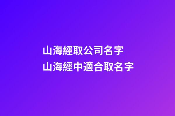 山海經取公司名字 山海經中適合取名字-第1張-公司起名-玄機派
